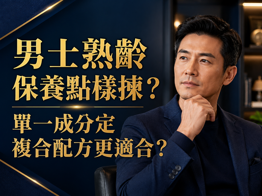 男士熟齡保養點樣揀？單一成分定複合配方更適合？