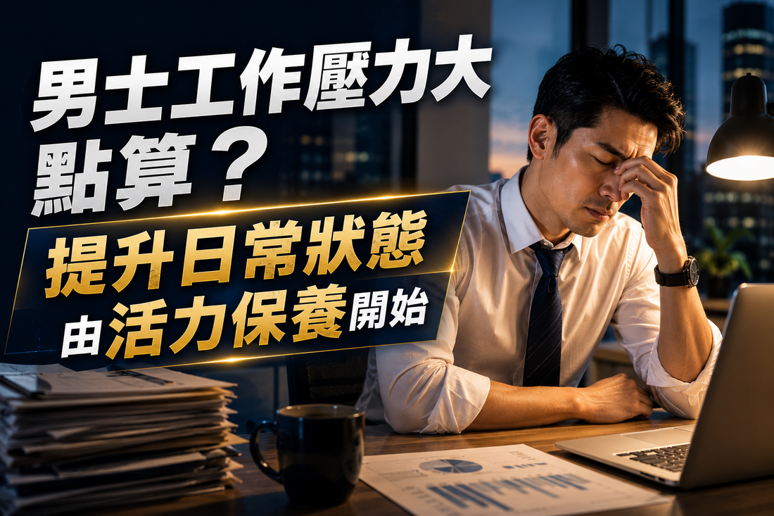 男士工作壓力大點算？提升日常狀態由活力保養開始