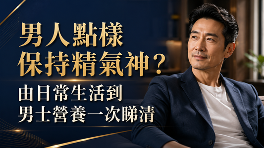 男人點樣保持精氣神？由日常生活到男士營養一次睇清