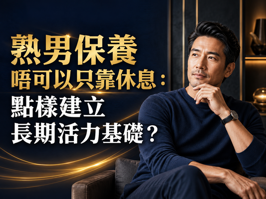 熟男保養唔可以只靠休息：點樣建立長期活力基礎？