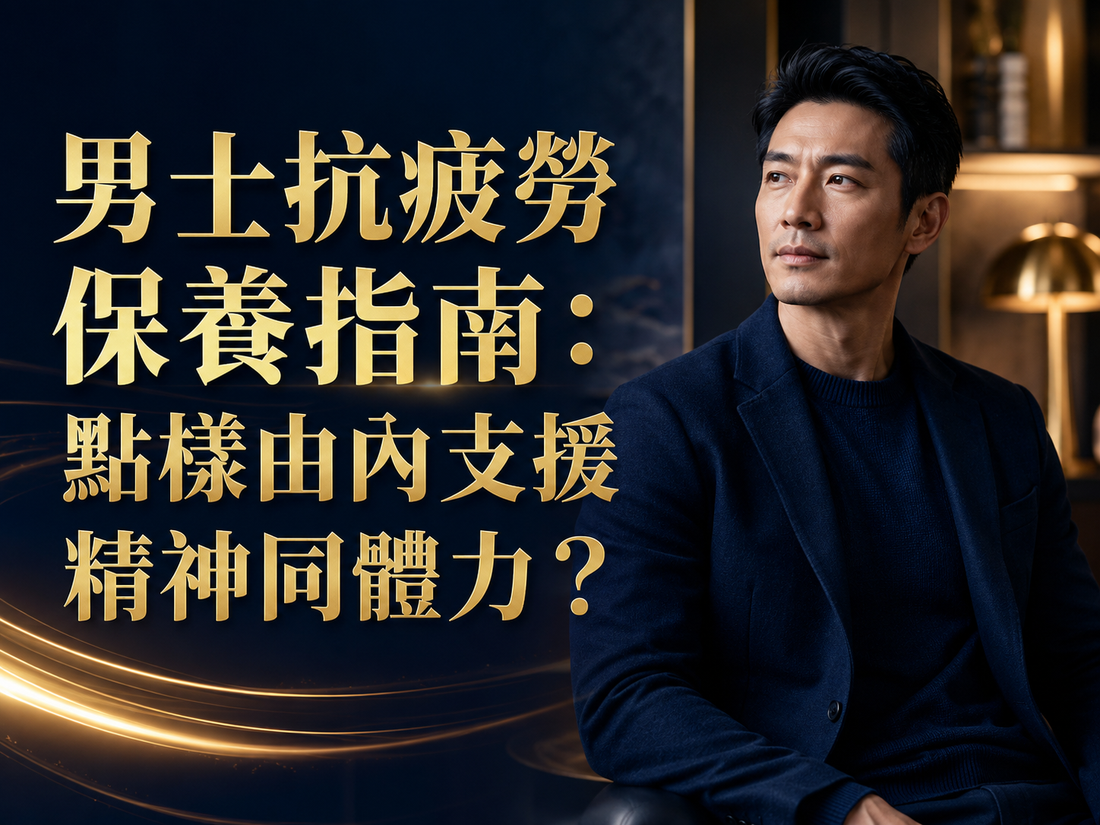 男士抗疲勞保養指南：點樣由內支援精神同體力？