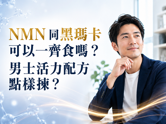 NMN 同黑瑪卡可以一齊食嗎？男士活力配方點樣揀？