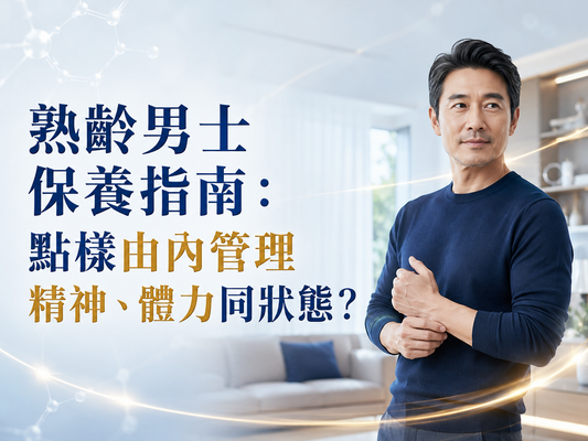 熟齡男士保養指南：點樣由內管理精神、體力同狀態？